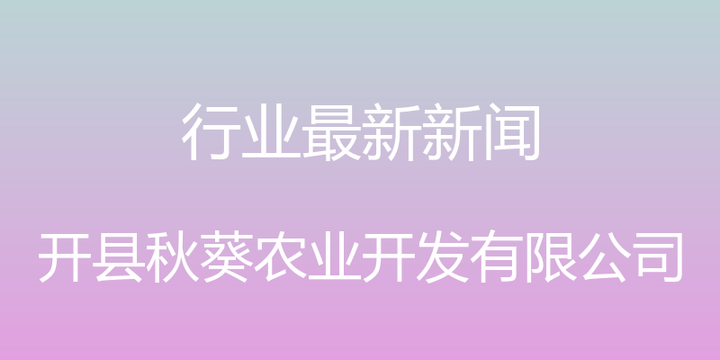 行业最新新闻 - 开县秋葵农业开发有限公司