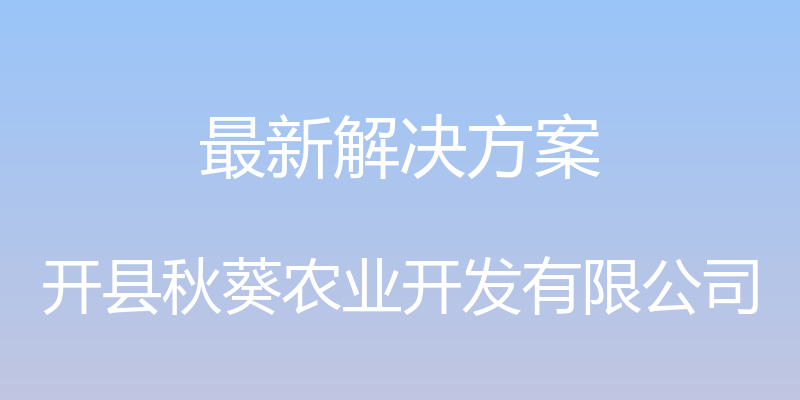 最新解决方案 - 开县秋葵农业开发有限公司